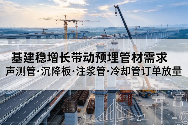 高州基建稳增长带动预埋监测管材需求，声测管、沉降板、注浆管订单持续放量