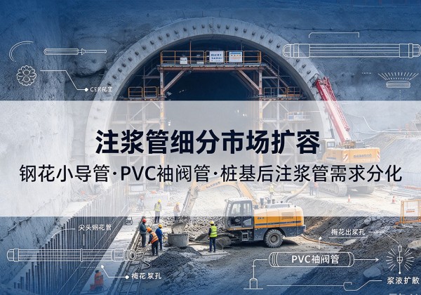 高州注浆管细分市场扩容，隧道钢花小导管、PVC 袖阀管、桩基后注浆管需求分化